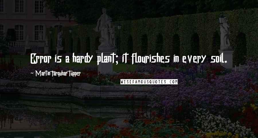 Martin Farquhar Tupper Quotes: Error is a hardy plant; it flourishes in every soil.