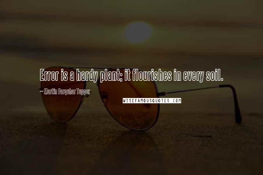 Martin Farquhar Tupper Quotes: Error is a hardy plant; it flourishes in every soil.