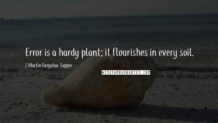 Martin Farquhar Tupper Quotes: Error is a hardy plant; it flourishes in every soil.
