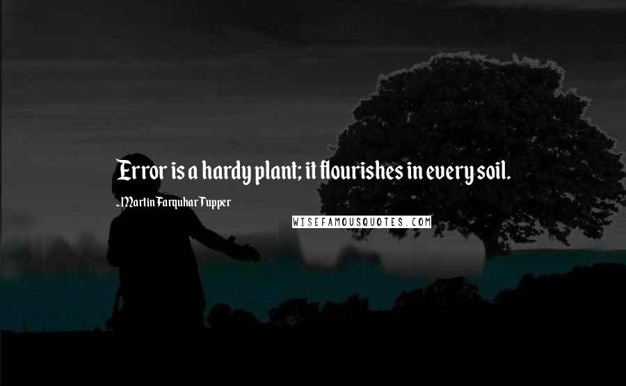 Martin Farquhar Tupper Quotes: Error is a hardy plant; it flourishes in every soil.