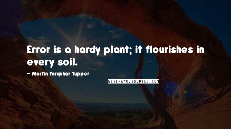 Martin Farquhar Tupper Quotes: Error is a hardy plant; it flourishes in every soil.
