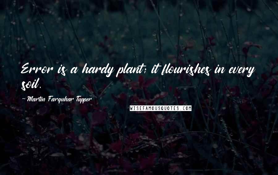 Martin Farquhar Tupper Quotes: Error is a hardy plant; it flourishes in every soil.