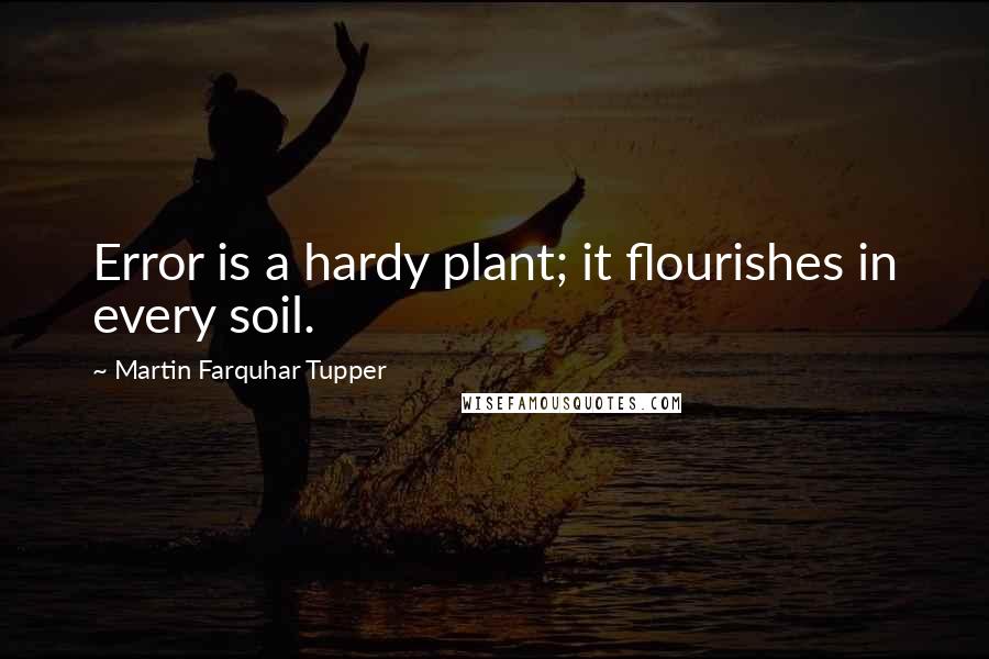 Martin Farquhar Tupper Quotes: Error is a hardy plant; it flourishes in every soil.
