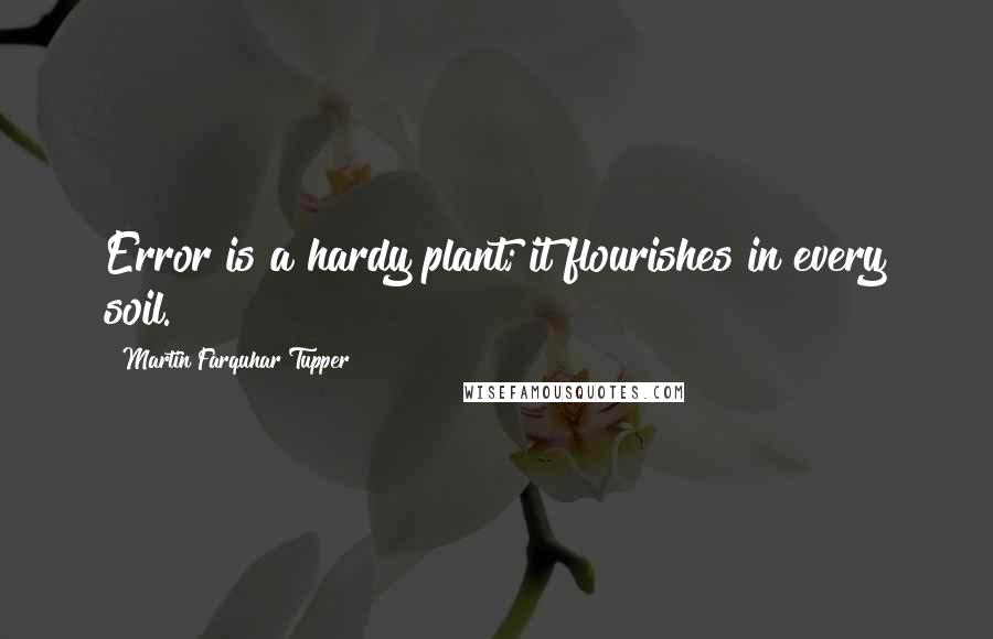 Martin Farquhar Tupper Quotes: Error is a hardy plant; it flourishes in every soil.