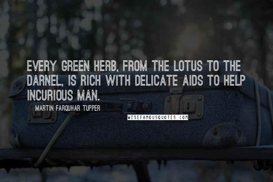 Martin Farquhar Tupper Quotes: Every green herb, from the lotus to the darnel, is rich with delicate aids to help incurious man.