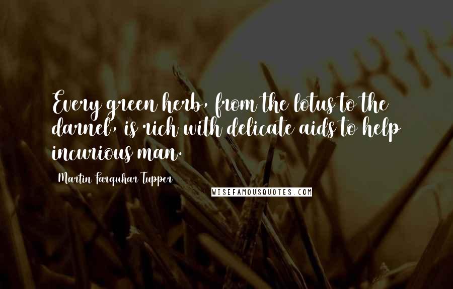 Martin Farquhar Tupper Quotes: Every green herb, from the lotus to the darnel, is rich with delicate aids to help incurious man.