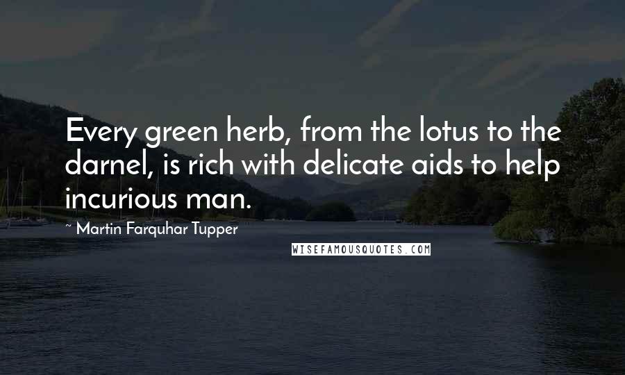Martin Farquhar Tupper Quotes: Every green herb, from the lotus to the darnel, is rich with delicate aids to help incurious man.
