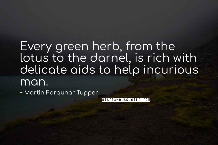 Martin Farquhar Tupper Quotes: Every green herb, from the lotus to the darnel, is rich with delicate aids to help incurious man.