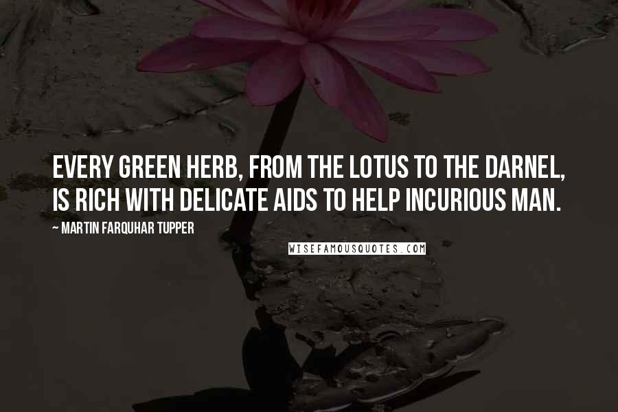 Martin Farquhar Tupper Quotes: Every green herb, from the lotus to the darnel, is rich with delicate aids to help incurious man.