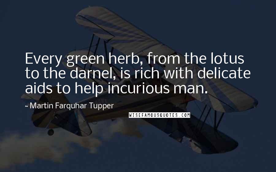 Martin Farquhar Tupper Quotes: Every green herb, from the lotus to the darnel, is rich with delicate aids to help incurious man.