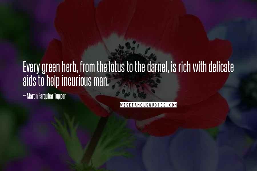 Martin Farquhar Tupper Quotes: Every green herb, from the lotus to the darnel, is rich with delicate aids to help incurious man.