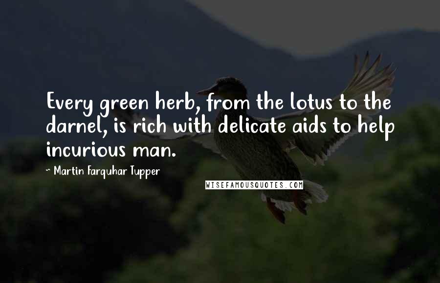 Martin Farquhar Tupper Quotes: Every green herb, from the lotus to the darnel, is rich with delicate aids to help incurious man.