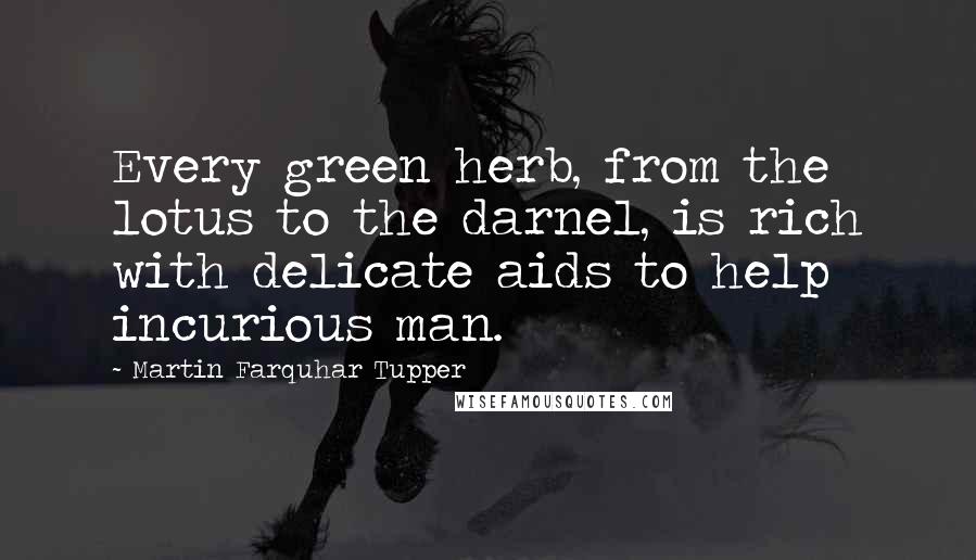 Martin Farquhar Tupper Quotes: Every green herb, from the lotus to the darnel, is rich with delicate aids to help incurious man.
