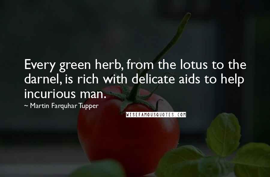 Martin Farquhar Tupper Quotes: Every green herb, from the lotus to the darnel, is rich with delicate aids to help incurious man.