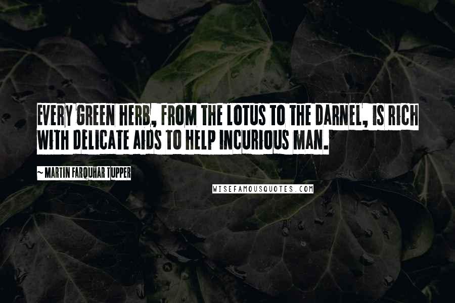 Martin Farquhar Tupper Quotes: Every green herb, from the lotus to the darnel, is rich with delicate aids to help incurious man.