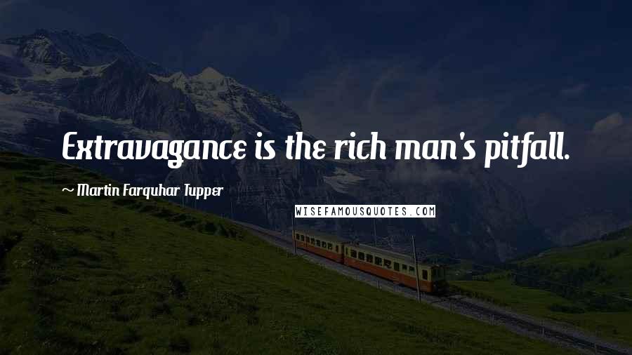 Martin Farquhar Tupper Quotes: Extravagance is the rich man's pitfall.