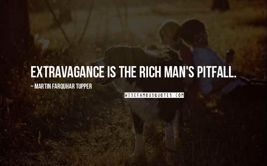 Martin Farquhar Tupper Quotes: Extravagance is the rich man's pitfall.