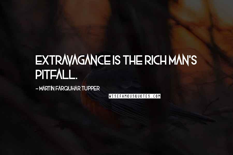 Martin Farquhar Tupper Quotes: Extravagance is the rich man's pitfall.