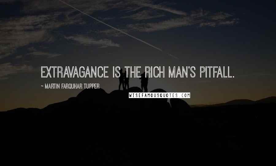 Martin Farquhar Tupper Quotes: Extravagance is the rich man's pitfall.