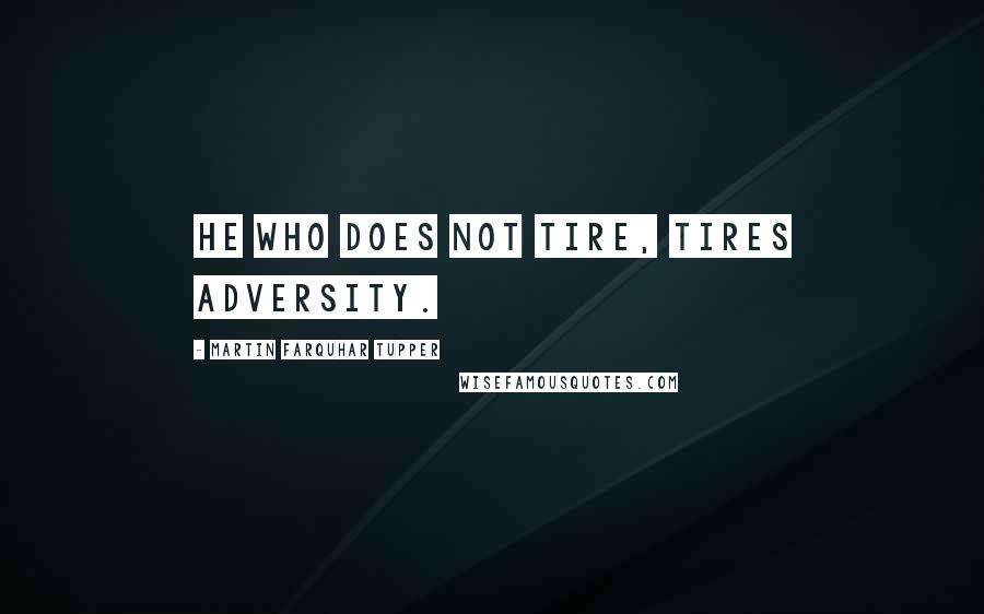 Martin Farquhar Tupper Quotes: He who does not tire, tires adversity.