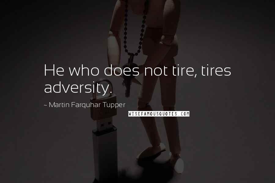 Martin Farquhar Tupper Quotes: He who does not tire, tires adversity.