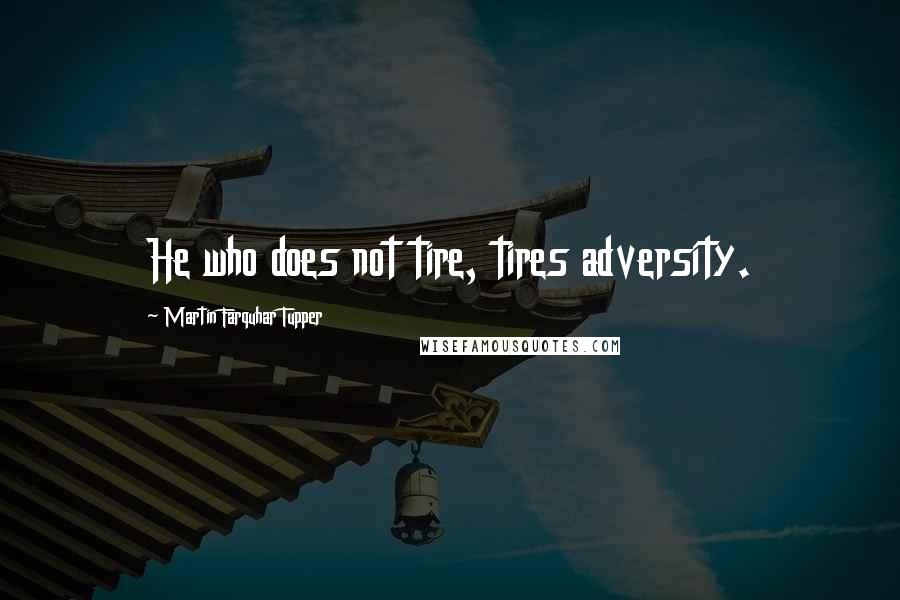 Martin Farquhar Tupper Quotes: He who does not tire, tires adversity.