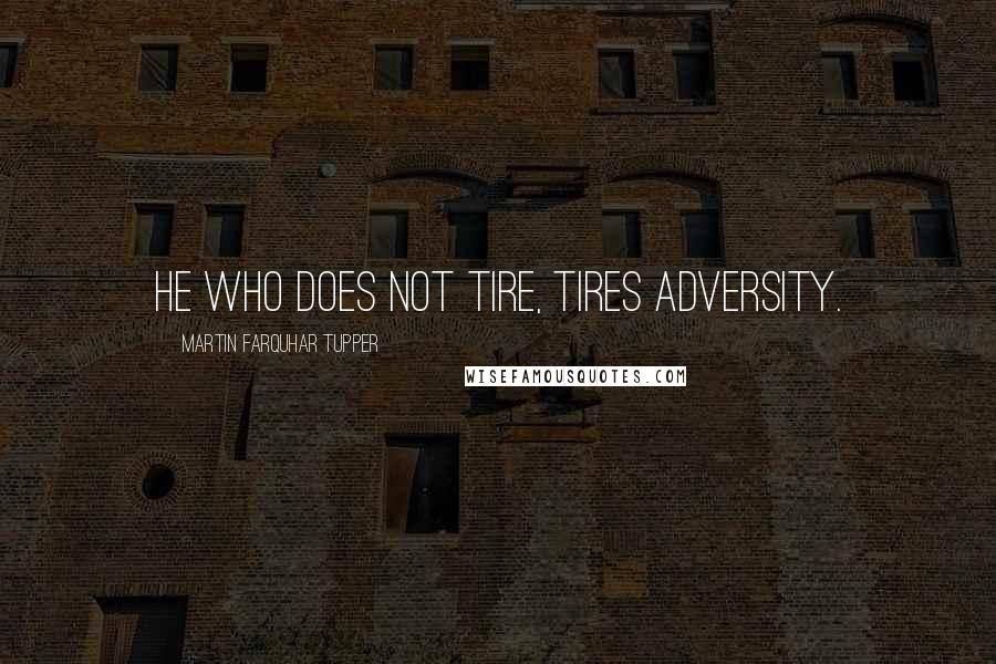 Martin Farquhar Tupper Quotes: He who does not tire, tires adversity.