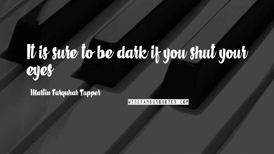 Martin Farquhar Tupper Quotes: It is sure to be dark if you shut your eyes.