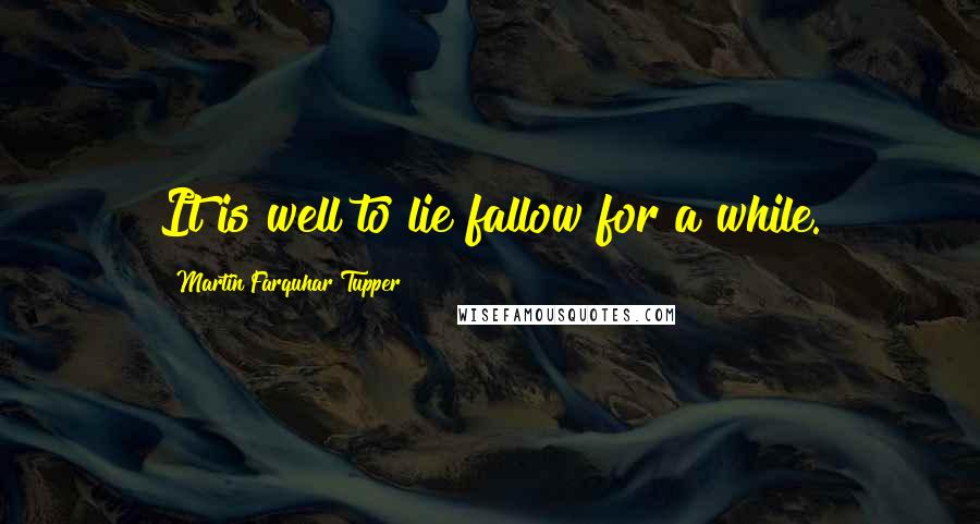 Martin Farquhar Tupper Quotes: It is well to lie fallow for a while.