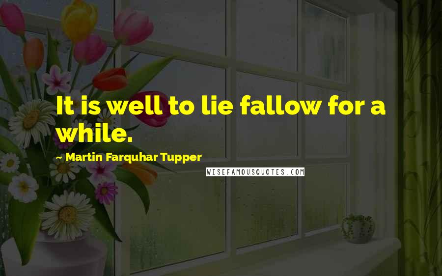 Martin Farquhar Tupper Quotes: It is well to lie fallow for a while.