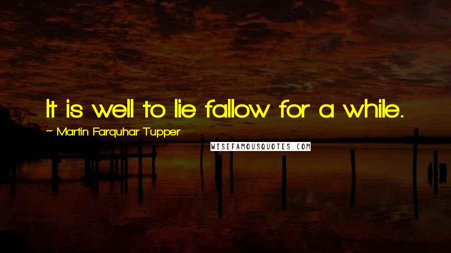 Martin Farquhar Tupper Quotes: It is well to lie fallow for a while.