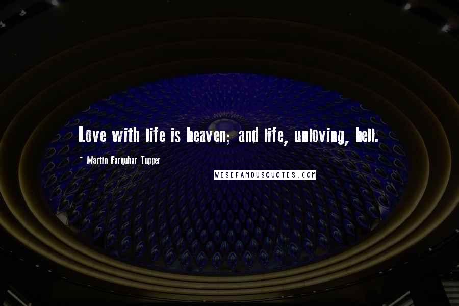 Martin Farquhar Tupper Quotes: Love with life is heaven; and life, unloving, hell.