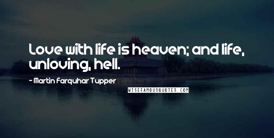 Martin Farquhar Tupper Quotes: Love with life is heaven; and life, unloving, hell.