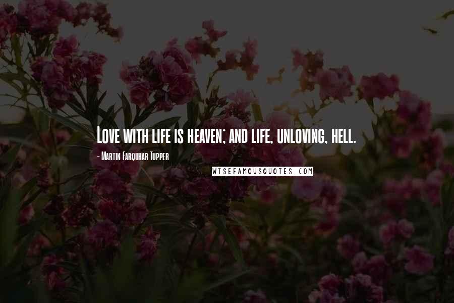 Martin Farquhar Tupper Quotes: Love with life is heaven; and life, unloving, hell.