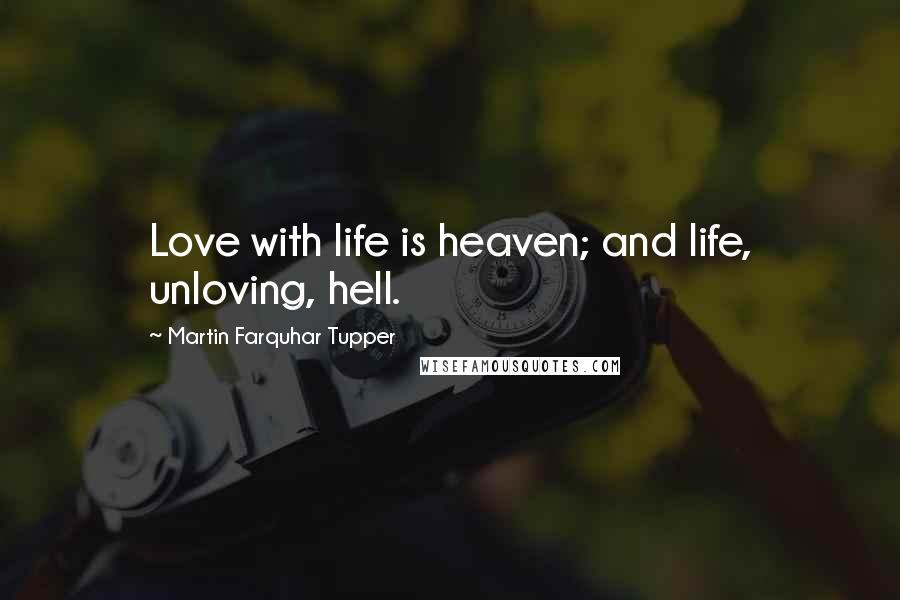 Martin Farquhar Tupper Quotes: Love with life is heaven; and life, unloving, hell.