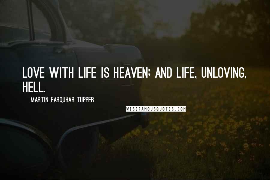Martin Farquhar Tupper Quotes: Love with life is heaven; and life, unloving, hell.