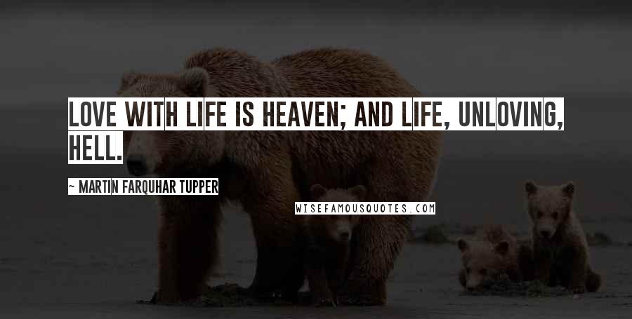 Martin Farquhar Tupper Quotes: Love with life is heaven; and life, unloving, hell.