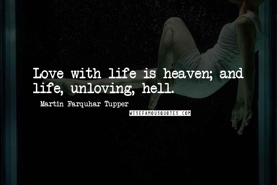 Martin Farquhar Tupper Quotes: Love with life is heaven; and life, unloving, hell.