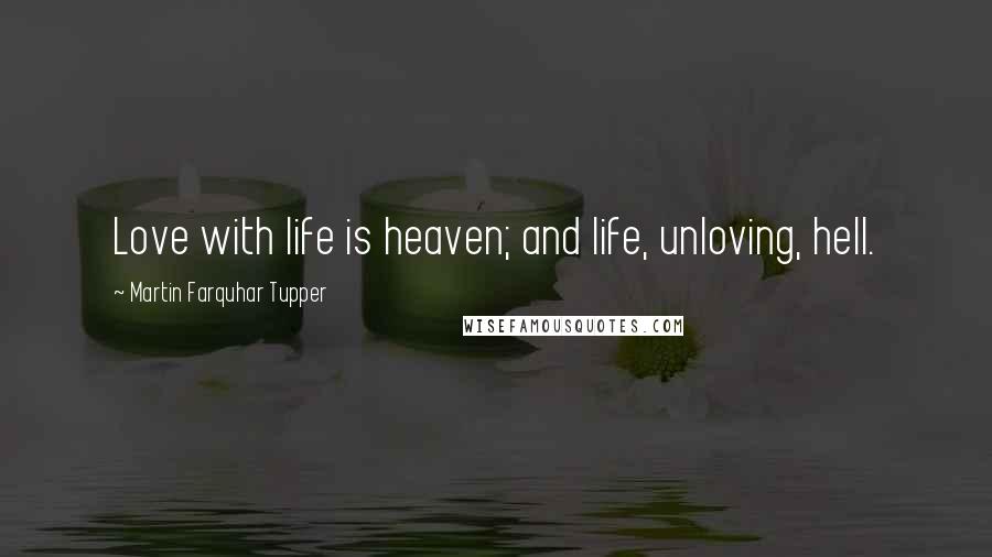 Martin Farquhar Tupper Quotes: Love with life is heaven; and life, unloving, hell.