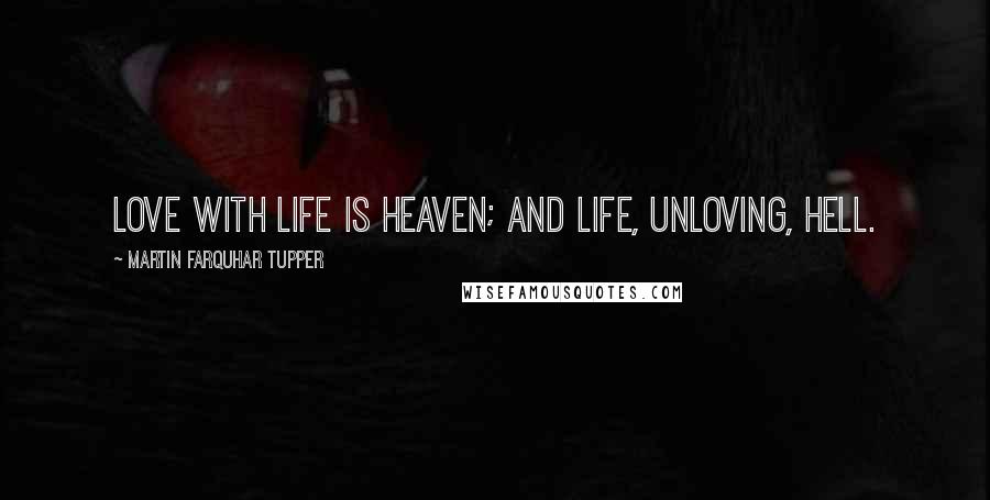 Martin Farquhar Tupper Quotes: Love with life is heaven; and life, unloving, hell.