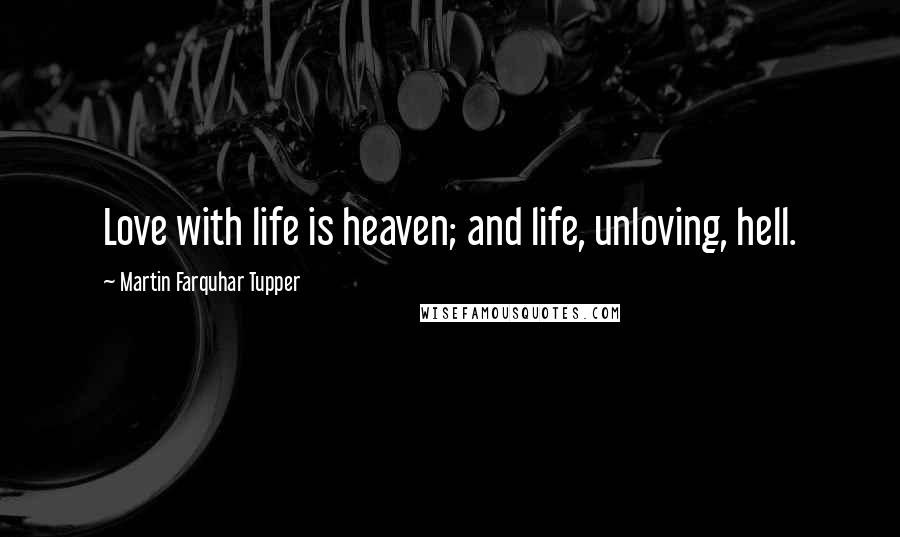 Martin Farquhar Tupper Quotes: Love with life is heaven; and life, unloving, hell.