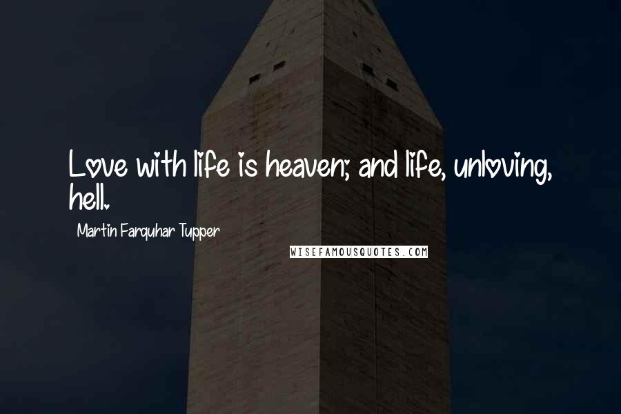 Martin Farquhar Tupper Quotes: Love with life is heaven; and life, unloving, hell.