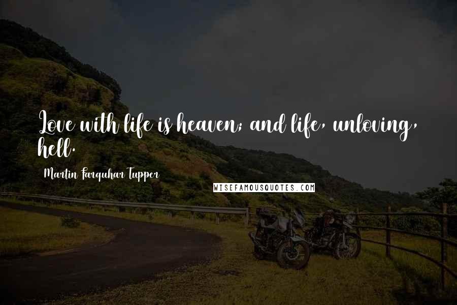 Martin Farquhar Tupper Quotes: Love with life is heaven; and life, unloving, hell.