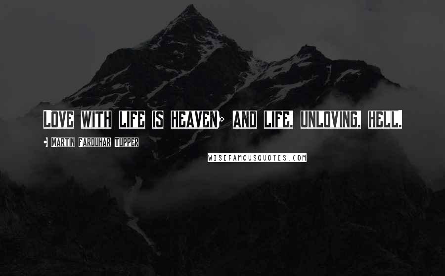 Martin Farquhar Tupper Quotes: Love with life is heaven; and life, unloving, hell.