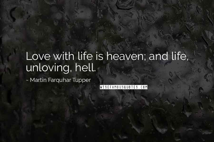 Martin Farquhar Tupper Quotes: Love with life is heaven; and life, unloving, hell.