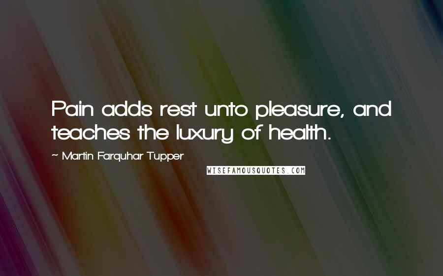 Martin Farquhar Tupper Quotes: Pain adds rest unto pleasure, and teaches the luxury of health.