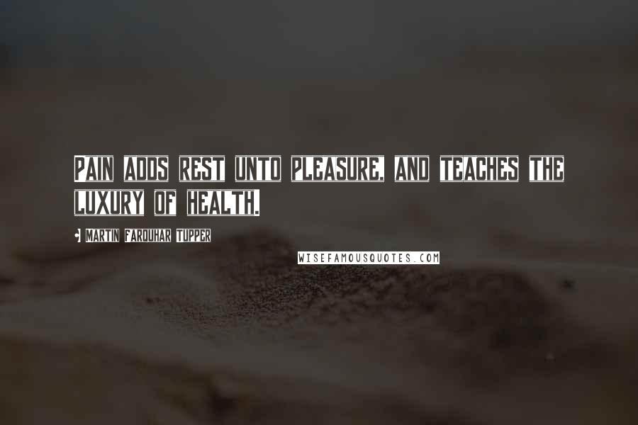 Martin Farquhar Tupper Quotes: Pain adds rest unto pleasure, and teaches the luxury of health.