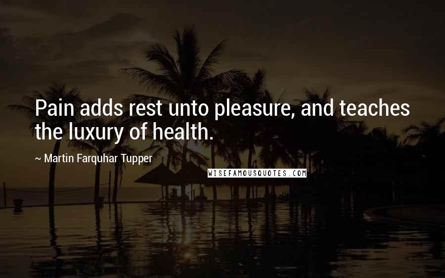 Martin Farquhar Tupper Quotes: Pain adds rest unto pleasure, and teaches the luxury of health.