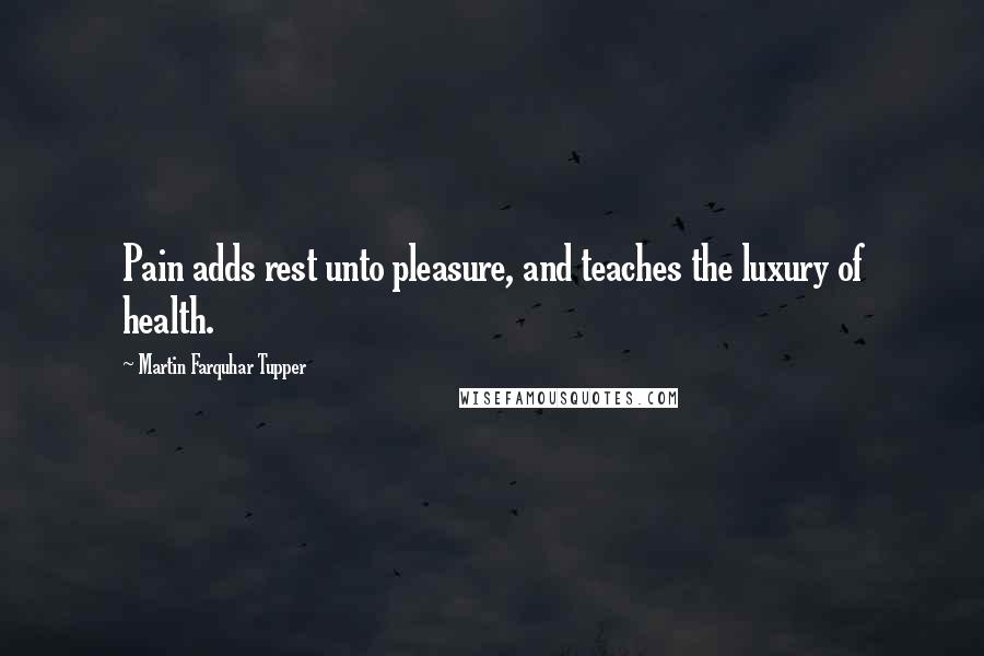 Martin Farquhar Tupper Quotes: Pain adds rest unto pleasure, and teaches the luxury of health.