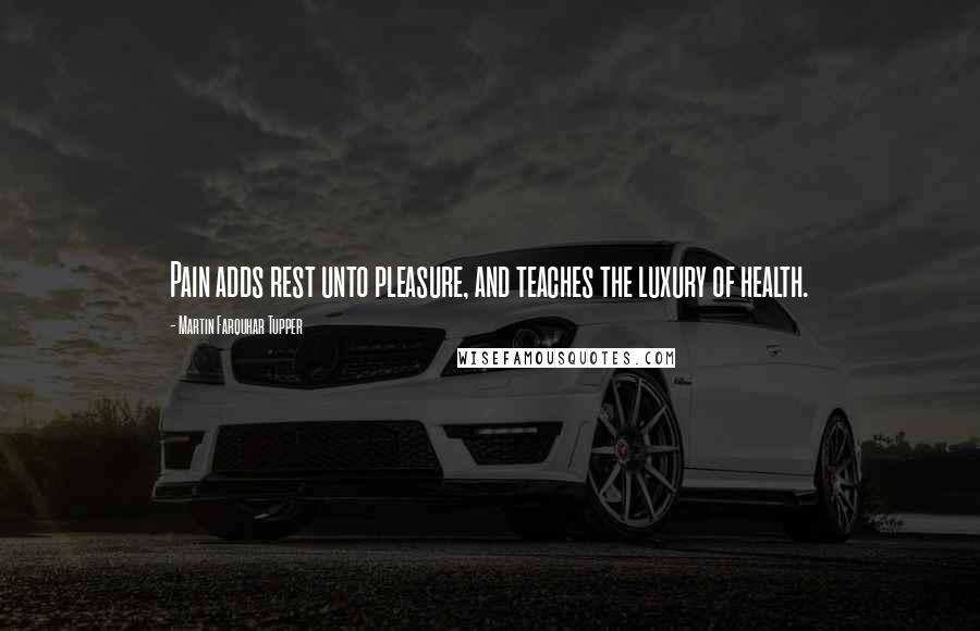 Martin Farquhar Tupper Quotes: Pain adds rest unto pleasure, and teaches the luxury of health.